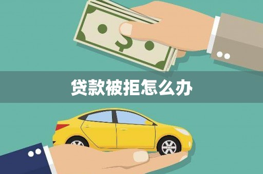 苍南贷款被拒怎么办