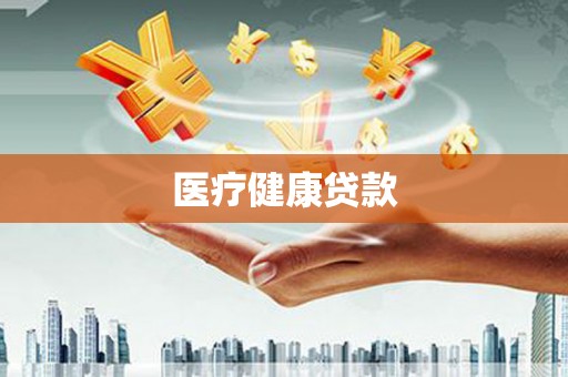 苍南医疗健康贷款