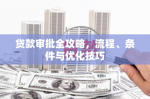 苍南贷款审批全攻略，流程、条件与优化技巧