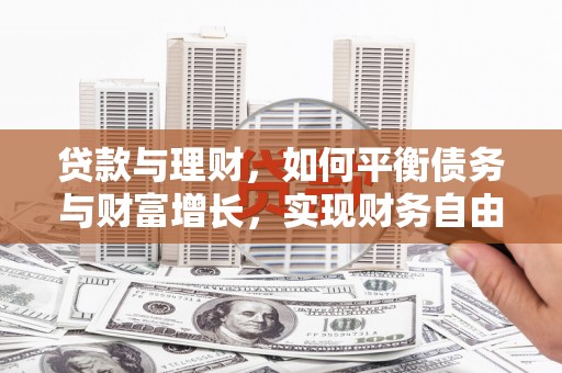 苍南贷款与理财，如何平衡债务与财富增长，实现财务自由