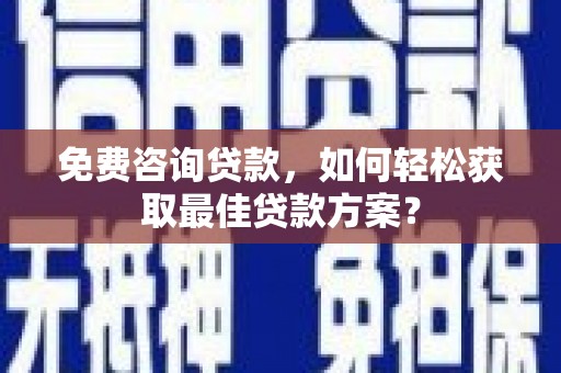 苍南免费咨询贷款，如何轻松获取最佳贷款方案？