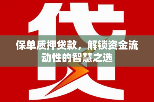 苍南保单质押贷款，解锁资金流动性的智慧之选