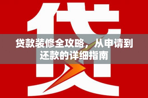 苍南贷款装修全攻略，从申请到还款的详细指南