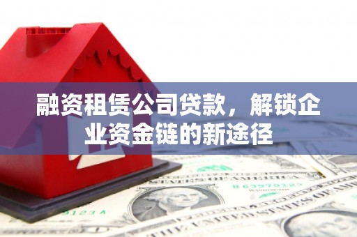 苍南融资租赁公司贷款，解锁企业资金链的新途径
