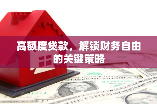 苍南高额度贷款，解锁财务自由的关键策略